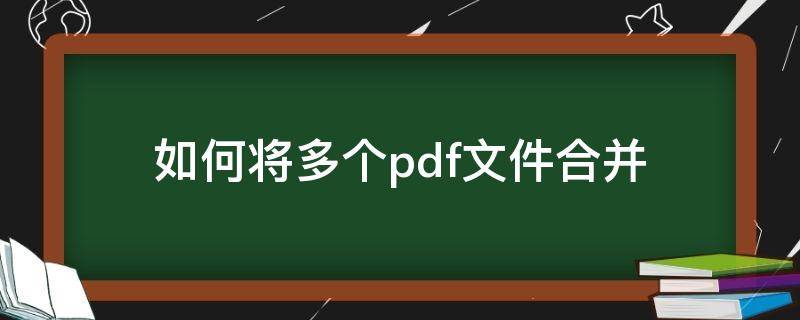 如何将多个pdf文件合并 如何将几个pdf文件合并成一个pdf