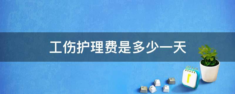 工伤护理费是多少一天 工伤护理费用一天多少