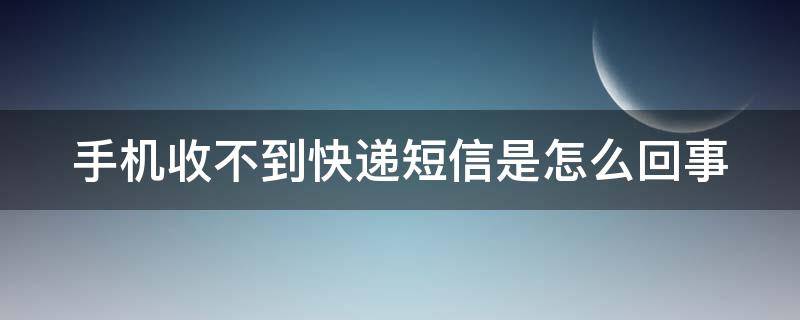 手机收不到快递短信是怎么回事（如何恢复快递短信通知）