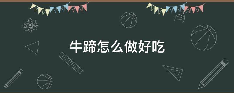 牛蹄怎么做好吃 牛蹄怎么做好吃又简单