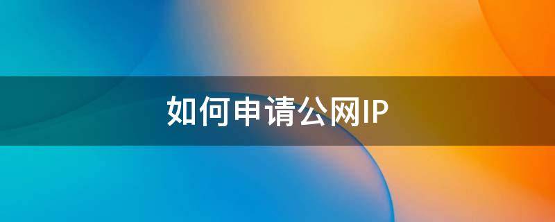 如何申请公网IP 中国电信如何申请公网ip