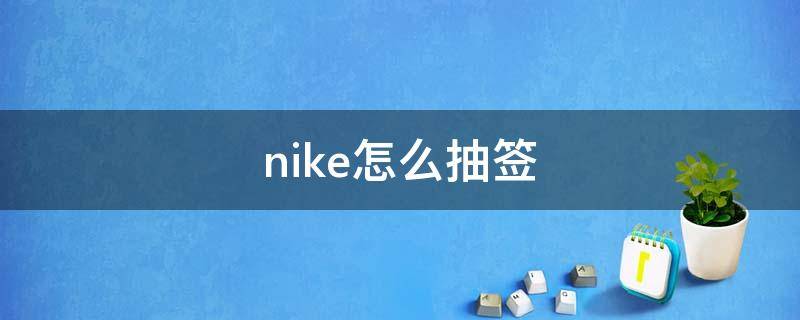 nike怎么抽签 nike怎么抽签原价买鞋