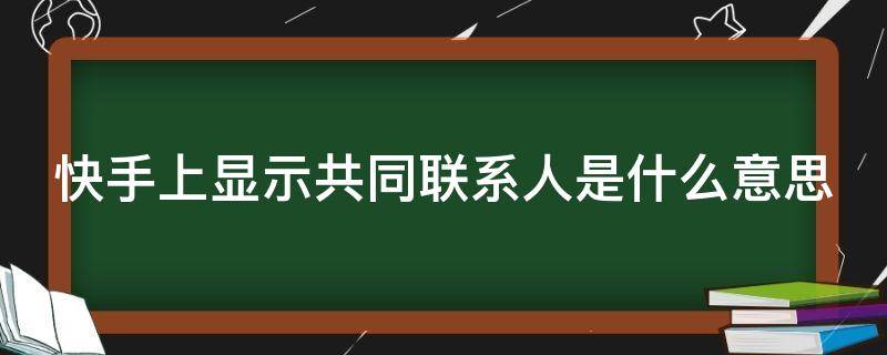 快手上显示共同联系人是什么意思