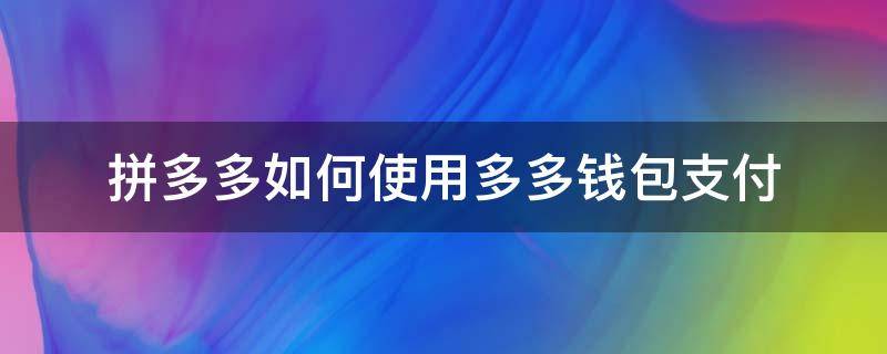 拼多多支付时候怎么用多多钱包支付 拼多多如何使用多多钱包支付