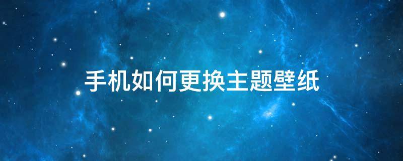 如何换手机屏幕壁纸为主题 手机如何更换主题壁纸