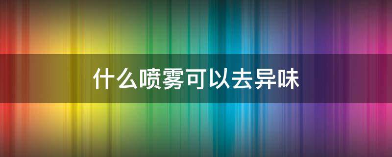 什么喷雾可以去异味 去异味口腔喷雾有用吗