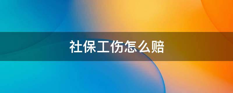 社保工伤怎么赔 社保工伤保险怎么赔