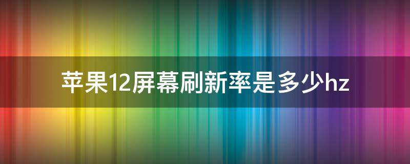 苹果12屏幕刷新率是多少hz 苹果13屏幕刷新率是多少hz