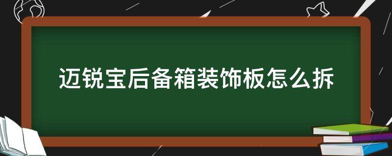 迈锐宝后备箱装饰板怎么拆 老款迈锐宝后备箱内衬拆解