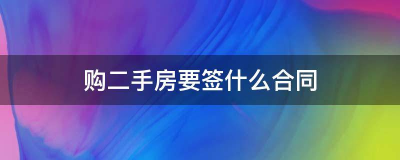 购二手房要签什么合同 购买二手房需要签什么合同