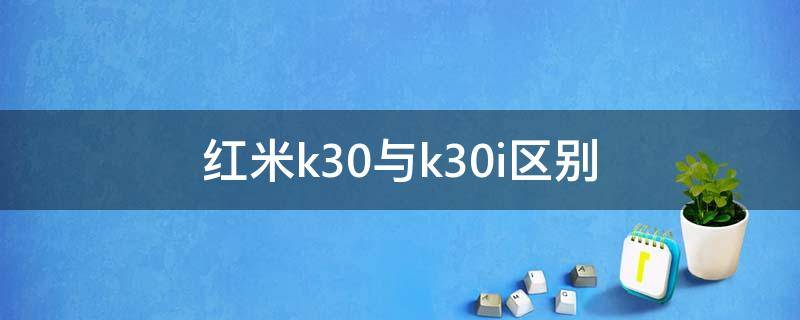 红米k30跟k30i区别 红米k30与k30i区别