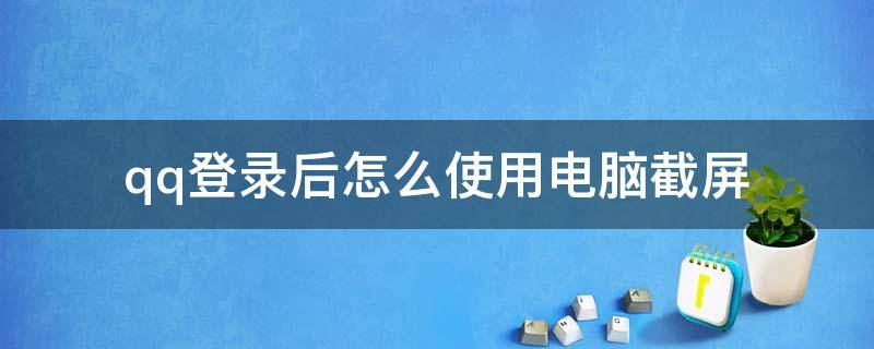 qq登录后怎么使用电脑截屏 电脑登录QQ后怎么截屏