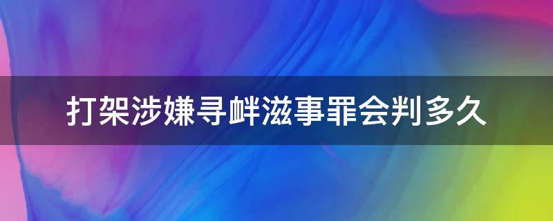 寻衅滋事罪只是参与没有打架,会判多久 打架涉嫌寻衅滋事罪会判多久