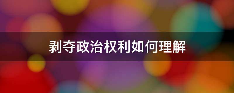 剥夺政治权利如何理解 何谓剥夺政治权利