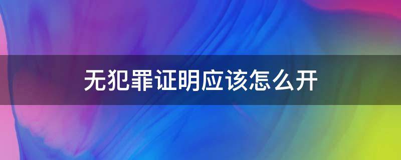 无犯罪证明应该怎么开 无犯罪证明在哪里开证明