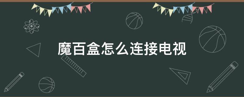 魔百盒怎么连接电视 魔百盒怎么连接电视机