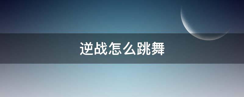 逆战怎么跳舞的 逆战怎么跳舞