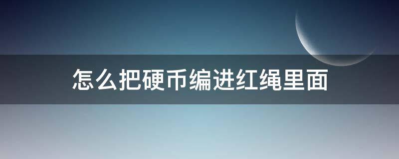 怎么把硬币编进红绳里面 硬币如何编进绳子里