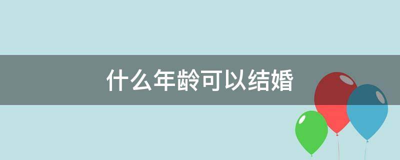 什么年龄可以结婚 男子什么年龄可以结婚