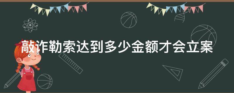 敲诈勒索达到多少金额才会立案呢 敲诈勒索达到多少金额才会立案