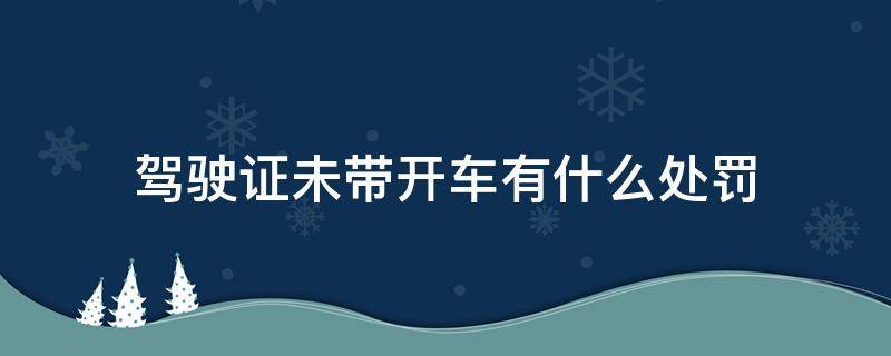 驾驶证未带开车有什么处罚 没带驾驶证开车什么处罚