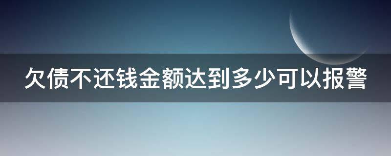 欠债不还钱金额达到多少可以报警立案 欠债不还钱金额达到多少可以报警