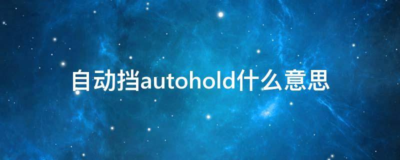 自动挡autohold什么意思 自动挡autohold什么意思车上的什么按钮