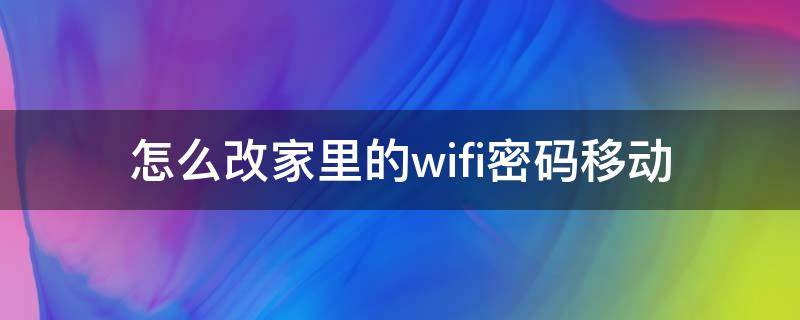 家里移动wifi密码怎么改密码 怎么改家里的wifi密码移动