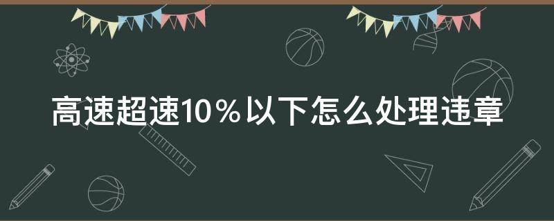 高速路超速10%以下扣分吗 高速超速10％以下怎么处理违章