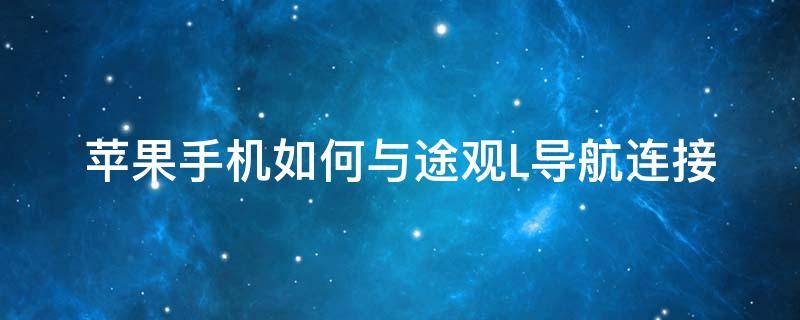 苹果手机如何与途观L导航连接 途观l如何将手机导航与车载连接