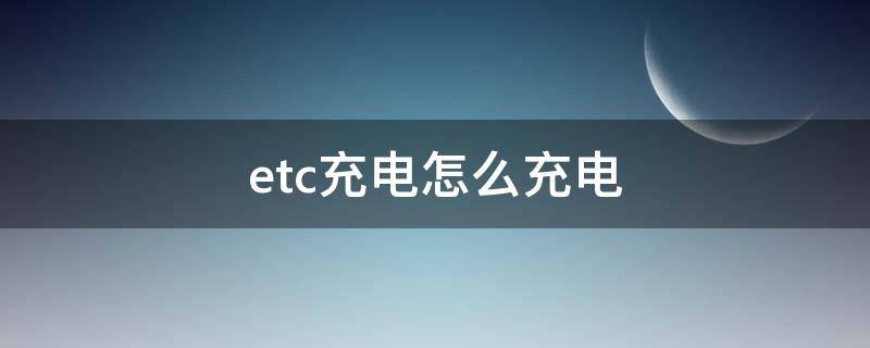 etc是怎么充电 etc充电怎么充电