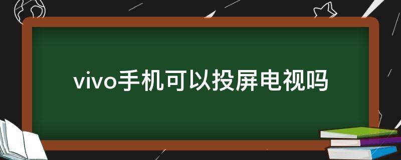 vivo手机能投屏电视吗 vivo手机可以投屏电视吗