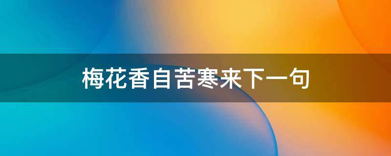 梅花香自苦寒来下一句怎么接 梅花香自苦寒来下一句