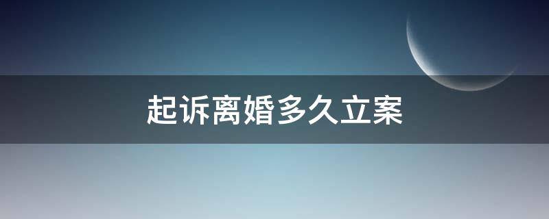 起诉离婚多久立案 家暴起诉离婚多久立案