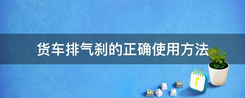 货车排气刹的正确使用方法图解 货车排气刹的正确使用方法