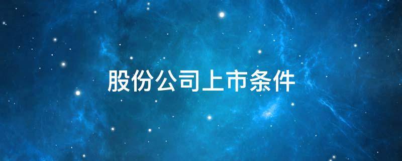 股份公司上市条件的股本总额不少于 股份公司上市条件