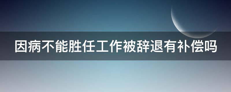 因病不能胜任工作被辞退有补偿吗 劳动法2023年新规定辞退补偿