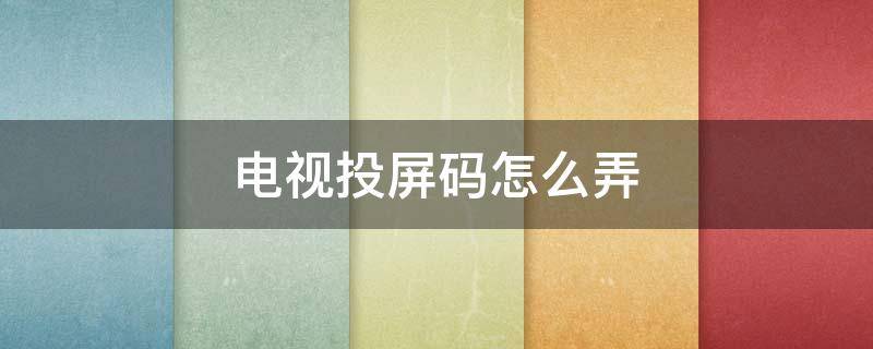 电视上投屏码 电视投屏码怎么弄