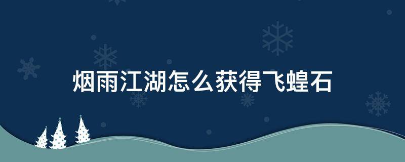 烟雨江湖怎么获得飞蝗石 烟雨江湖飞霜之灾材料