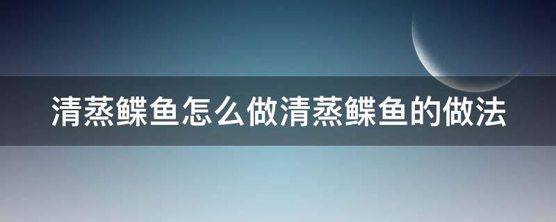 清蒸鳊鱼的做法和步骤的做法 清蒸鲽鱼怎么做清蒸鲽鱼的做法