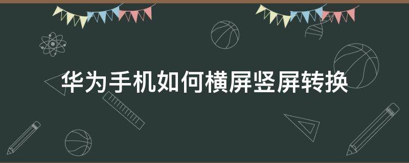 华为手机怎么横屏竖屏转换 华为手机如何横屏竖屏转换