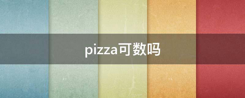 Pizza可数吗 pizza可数吗