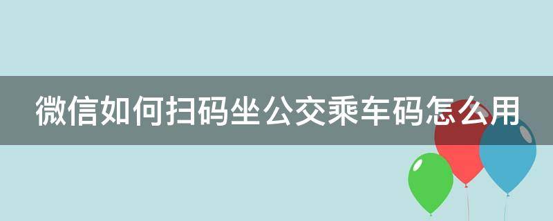 微信扫码坐公交车怎么扫 微信如何扫码坐公交乘车码怎么用