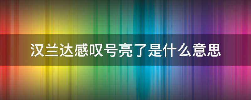 汉兰达出现一个感叹号的符号是什么故障 汉兰达感叹号亮了是什么意思