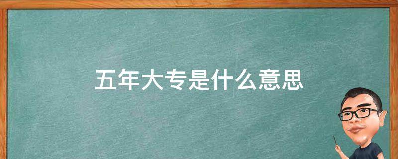 五年大专是什么意思 5年是大专吗