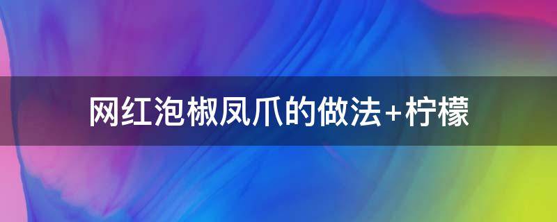 网红泡椒凤爪的做法 网红泡椒凤爪的做法大全