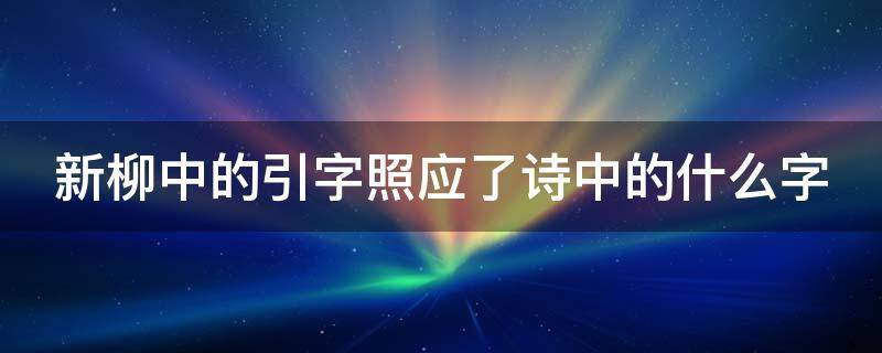 新柳中的引字照应了诗中的什么字 新柳中的引字照应了什么意思