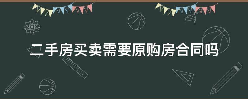 二手房买卖需要原购房合同吗（买二手房需要买卖合同吗）