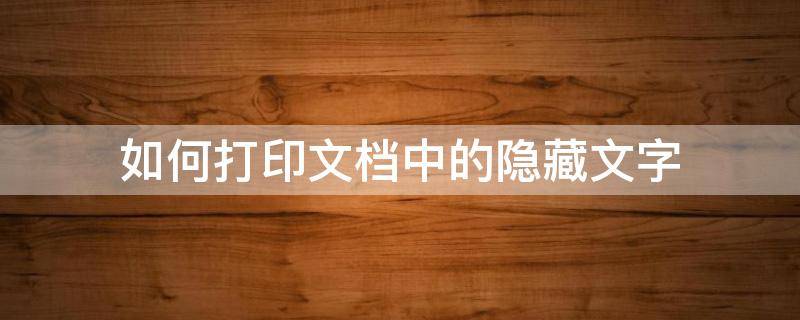 如何打印文档中的隐藏文字 隐藏的文字可以打印出来吗