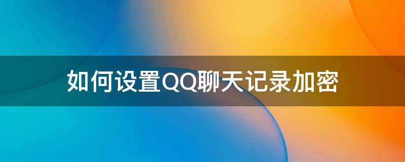 如何设置QQ聊天记录加密 qq聊天记录如何加密码